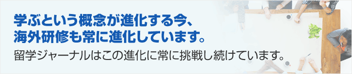 学ぶという概念が進化する今、海外研修も常に進化しています。留学ジャーナルはこの進化に常に挑戦し続けています。